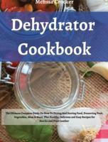 Dehydrator Cookbook: The Ultimate Complete Guide on How To Drying and Storage Food Preserving Fruit, Vegetables, Meat &amp; More. Plus Healty, Delicius and Easy Recipes for Jerky, Snacks and Fruit Leather.