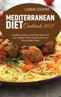 Mediterranean Diet Cookbook 2021: Healthy Recipes to Heal Your Body and Live Healthy while Enjoying Tasty and Easy to Make Meals