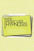 Mastering Rapid Weight Loss Hypnosis: A Beginners Guide To Lose Weight Naturally, Burn Fat, Stop Food Addiction And Emotional Eating, Eat Healthy And Stay Fit For Life By Discovering The Natural And Extreme Weight Loss Hypnosis Techniques