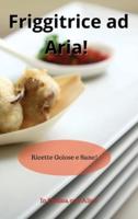 Friggitrice ad Aria! Air Fryer Cookbook (Italian Version): Ricette Golose e Sane!