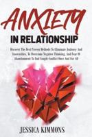 Anxiety In Relationship: Discover The Best Proven Methods To Eliminate Jealousy And Insecurities. Overcome Negative Thinking, And Fear Of Abandonment To End Couple Conflict Once And For All