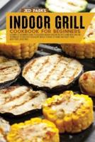 Indoor Grill Cookbook For Beginners: A Complete Beginners Guide To Delicious Indoor Grilling Recipes Using New Grilling Techniques To Discover Succulent Meals To Make At Home And Enjoy Them With Your Loved Ones