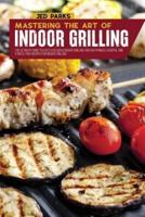 Mastering The Art Of Indoor Grilling: The Ultimate Guide To Easy &amp; Delicious Indoor Grilling And Air Frying Flavorful And Stress-Free Recipes For Indoor Grilling
