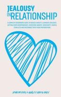 Jealousy In Relationship: A Complete Beginners Guide To Reduce Anxiety, Eliminate Jealousy, Getting Over Codependency, Overcome Anxiety, Insecurity, Couple Conflicts And Reconnect With Your Partner Now