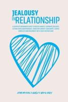 Jealousy In Relationship: A Complete Beginners Guide To Reduce Anxiety, Eliminate Jealousy, Getting Over Codependency, Overcome Anxiety, Insecurity, Couple Conflicts And Reconnect With Your Partner Now