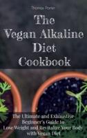 THE VEGAN ALKALINE DIET COOKBOOK: The Ultimate and Exhaustive Beginner's Guide to Lose Weight and Revitalize Your Body with Vegan Diet