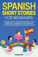 Spanish Short Stories for Beginners: Unconventional and Understandable  Short Stories Easy, Intermediate and Advanced,  to Grow Your Vocabulary in an Effective Way