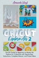 Cricut Explore Air 2: The DIY Guide for Beginners to Master the Explore Air 2 Machine with Step-by-Step Instructions, Complete Manual, and Project Ideas. It's the Revolutionary Machine That has Changed the Way DIY Crafts.