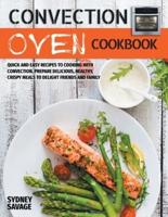 Convection Oven Cookbook: Quick and Easy Recipes to Cooking with Convection. Prepare Delicious, Healthy, Crispy Meals to Delight Friends and Family. Recipes for Breakfast, Lunch, Dinner and Desserts.
