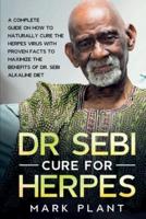 Dr. Sebi Cure For Herpes: A Complete Guide on How to Naturally Cure the Herpes Virus with Proven Facts to Maximize the Benefits of Dr. Sebi Alkaline Diet