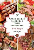 Wood Pellet Smoker and Grill Cookbook - Beef Recipes: Master your Wood Pellet Smoker and Grill. 46 Tasty, Affordable, Easy, and Delicious Recipes for the Perfect BBQ