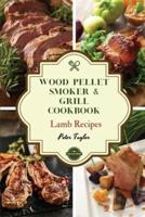 Wood Pellet Smoker and Grill Cookbook - Lamb Recipes: Smoker Cookbook for Smoking and Grilling, The Most 44 Delicious Pellet Grilling BBQ Lamb Recipes for Your Whole Family
