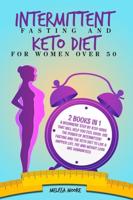 INTERMITTENT FASTING FOR WOMEN AND KETO DIET FOR WOMEN OVER 50: 2 Books In 1:  A Beginners' Step By Step Guide That Will Help You Feel Good. Use The Power Of Intermittent Fasting And The Keto Diet To Live A Happier Life.  Fat And Weight Loss Are Guarantee