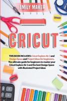 CRICUT: This Book Includes: Cricut Explore Air 2 and Design Space and Project Ideas for beginners. The ultimate guide for beginners to master your Cricut Explore Air 2 and the best Design Space with illustrated Project Ideas