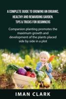 A Complete Guide to Growing an Organic, Healthy and Rewarding Garden. Tips & Tricks for Beginners