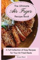 The Ultimate Air Fryer Recipe Book : A Full Collection of Easy Recipes for Your Air Fried Meals