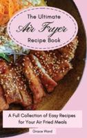 The Ultimate Air Fryer Recipe Book : A Full Collection of Easy Recipes for Your Air Fried Meals