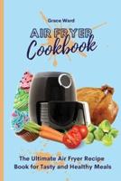 Air Fryer Cookbook : The Ultimate Air Fryer Recipe Book for Tasty and Healthy Meals