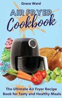 Air Fryer Cookbook : The Ultimate Air Fryer Recipe Book for Tasty and Healthy Meals