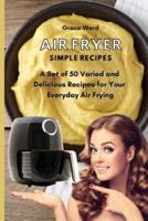 Air Fryer Simple Recipes: 50 Mouth-Watering Recipes for Your Delicious Meals
