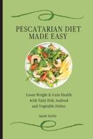 Pescatarian Diet Made Easy: Loose Weight & Gain Health with Tasty Fish, Seafood and Vegetable Dishes