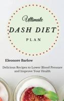 Ultimate Dash Diet Plan: Delicious Recipes to Lower Blood Pressure and Improve Your Health
