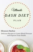 Ultimate Dash Diet Plan: Delicious Recipes to Lower Blood Pressure and Improve Your Health