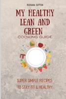 My Healthy Lean and Green Cooking Guide: Super Simple Recipes to Stay Fit & Healthy