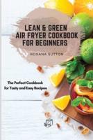 Lean & Green Air Fryer Cookbook for Beginners: The Perfect Cookbook for Tasty and Easy Recipes