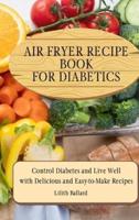 Air Fryer Recipes For Diabetics: Control Diabetes and Live Well With Delicious Easy-to-Make Recipes