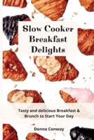Slow Cooker Breakfast Delights: Tasty and delicious Breakfast & Brunch to Start Your Day