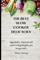 The best Slow Cooker Delicacies : Affordable, inspired and super tasty delights for busy people