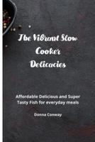 The Vibrant Slow Cooker Delicacies: Affordable Delicious and Super Tasty Fish for everyday meals