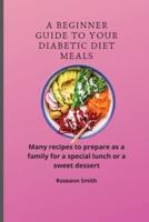 A Beginner Guide to Your Diabetic diet Meals: Many recipes to prepare as a family for a special lunch or a sweet dessert