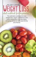 Weight loss diet cookbook for beginners: The ultimate cookbook to lose weight fast, regain confidence and reset metabolism in a few steps. Amazing dishes to wow your family and friends