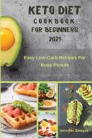KETO DIET COOKBOOK FOR BEGINNERS 2021: Easy Low Carb  Recipes  For Busy People