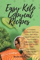Easy Keto Copycat Recipes: A Complete Cookbook With Easy, Tasty, And Cheap Copycat Recipes From Your Favorite Restaurants. Reduce Carbs, Lose Weight, And Get Healthy Following The Ketogenic Diet.