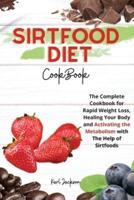 SIRTFOOD DIET COOKBOOK: The Complete Cookbook for Rapid Weight Loss, Healing Your Body and Activating the Metabolism with The Help of Sirtfoods
