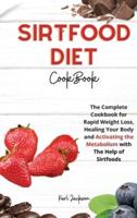 SIRTFOOD DIET COOKBOOK: The Complete Cookbook for Rapid Weight Loss, Healing Your Body and Activating the Metabolism with The Help of Sirtfoods