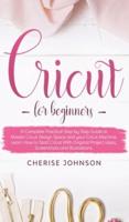 Cricut For Beginners: A Step by Step Guide to Master Design Space and your Cricut Machine. Learn How to Start Cricut With Original Project Ideas, Screenshots and Illustrations