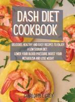 Dash Diet Cookbook: Delicious, Healthy and Easy Recipes to Enjoy a Low-Sodium Diet. Lower Your Blood Pressure, Boost Your Metabolism and Lose Weight