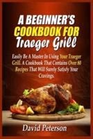 A Beginner's Cookbook For Traeger Grill