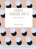 Cricut Explore Air 2: Unpack Your Skills! Tips and Tricks for the Master Use of Your Cricut Explore