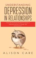 Understanding Depression in Relationships: A Self Help Workbook That Identifies the Signs of Depression and How to Manage, Fight and Overcome It