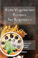 Keto Vegetarian Recipes for Beginners: Easy to Make and Delicious Low-Carb, High-Fat Vegetarian Recipes to Lose Weight