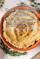 Keto Vegetarian Cookbook for Beginners: Easy to Make and Delicious Low-Carb, High-Fat Vegetarian Recipes to Lose Weight