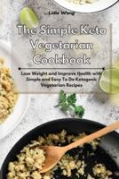 The Simple Keto Vegetarian Cookbook: Lose Weight and Improve Health with Simple and Easy To Do Ketogenic Vegetarian Recipes