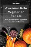 Awesome Keto Vegetarian Recipes: Quick, Easy and Delicious Recipes for a Plant-Based Ketogenic Diet