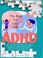 The Best For Your Child With Adhd: Learn The Essential Skills Of Positive Parenting To Empower Kids With Adhd And Work Together For Success In School And Life.