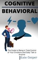 Cognitive Behavioral: The Guide to Being in Total Control of Your Emotions and Easily Talk to Anyone